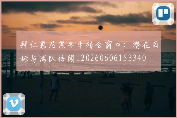 拜仁慕尼黑冬季转会窗口：潜在目标与离队传闻_20260606153340