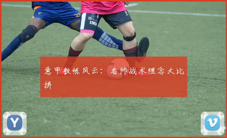 意甲教练风云:名帅战术理念大比拼