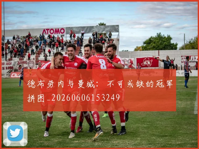德布劳内与曼城：不可或缺的冠军拼图_20260606153249
