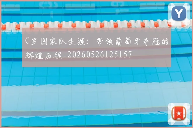 C罗国家队生涯：带领葡萄牙夺冠的辉煌历程_20260526125157