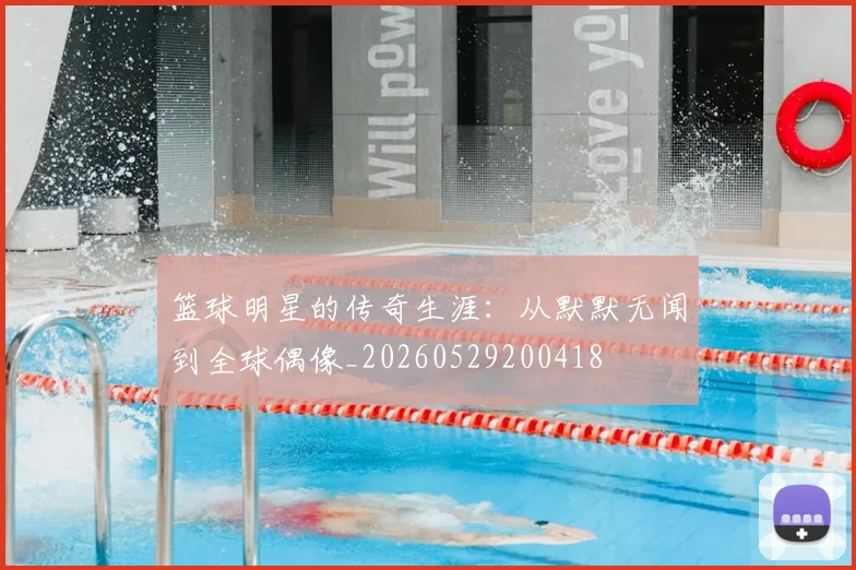 篮球明星的传奇生涯:从默默无闻到全球偶像_20260529200418