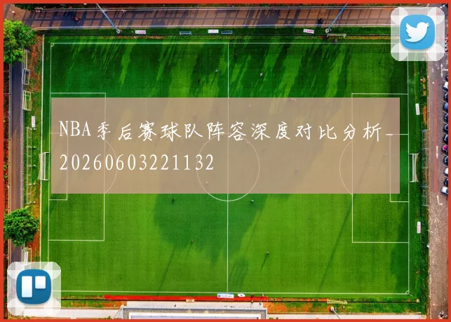 NBA季后赛球队阵容深度对比分析_20260603221132
