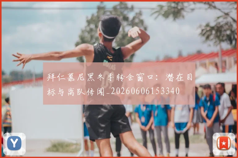 拜仁慕尼黑冬季转会窗口：潜在目标与离队传闻_20260606153340