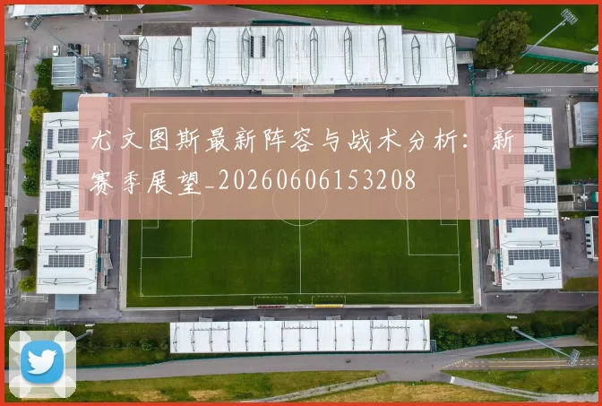 尤文图斯最新阵容与战术分析：新赛季展望_20260606153208